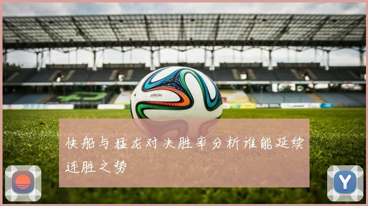 快船与猛龙对决胜率分析谁能延续连胜之势