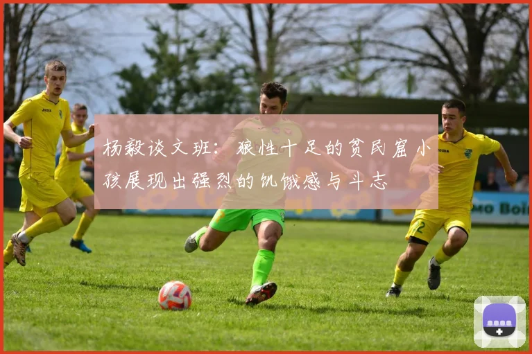 杨毅谈文班：狼性十足的贫民窟小孩展现出强烈的饥饿感与斗志