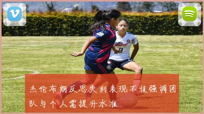 杰伦布朗反思失利表现不佳强调团队与个人需提升水准