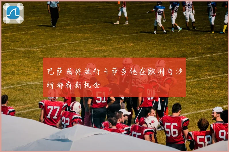 巴萨或将放行卡萨多他在欧洲与沙特都有新机会