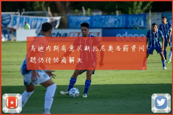乌迪内斯有意买断扎尼奥洛薪资问题仍待协商解决