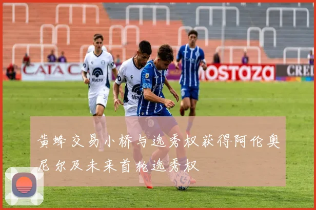黄蜂交易小桥与选秀权获得阿伦奥尼尔及未来首轮选秀权