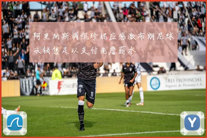 阿里纳斯调侃珍妮应感激布朗尼球衣销售足以支付老詹薪水