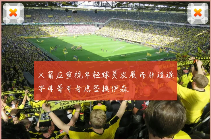 火箭应重视年轻球员发展而非追逐字母哥可考虑签换伊森