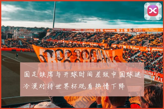 国足缺席与开球时间差致中国球迷冷漠对待世界杯观看热情下降