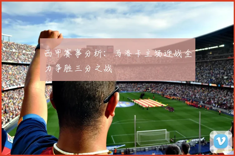 西甲赛事分析：马洛卡主场迎战全力争胜三分之战