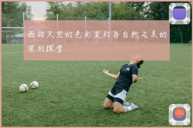 西部天空的色彩变幻与自然之美的深刻探索